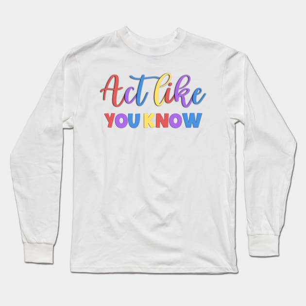 Act Like You Know Sarcastic Saying Long Sleeve T-Shirt by Luckymoney8888